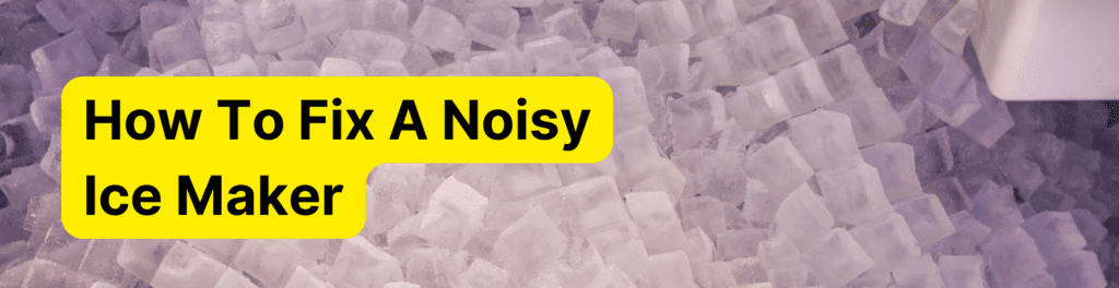 Ice Maker Making Noise? Here Are The Reasons And Solutions (That Really Work)