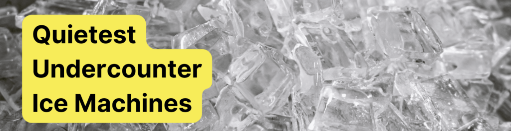 Top 7 Quietest Ice Maker Machines for Undercounter Use (Updated 2023)